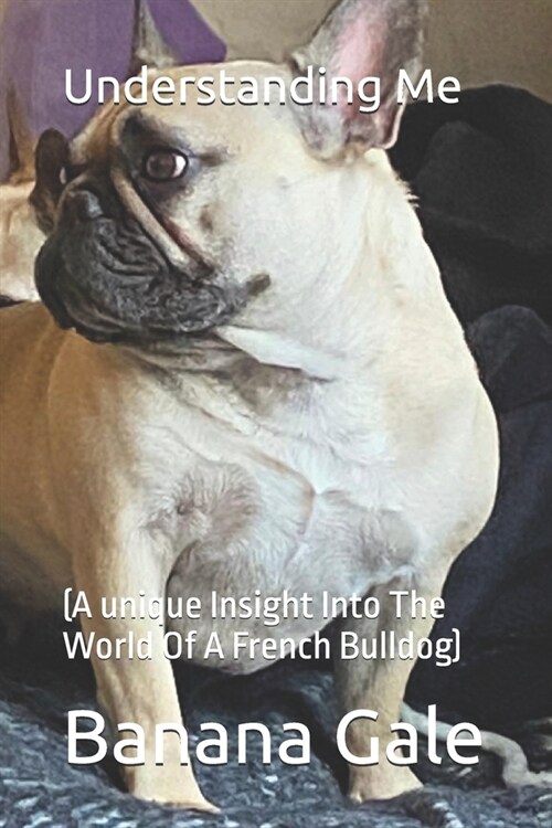 Understanding Me: (A unique Insight Into The World Of A French Bulldog) (Paperback)