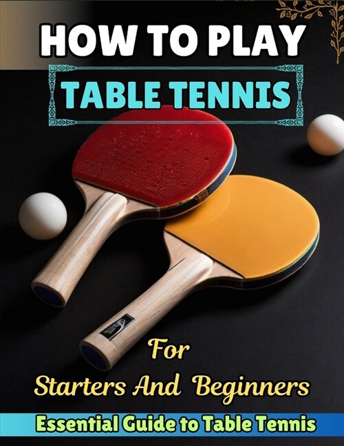 How to Play Table Tennis for Starters and Beginners: {Essential Guide to Table Tennis} (Paperback)