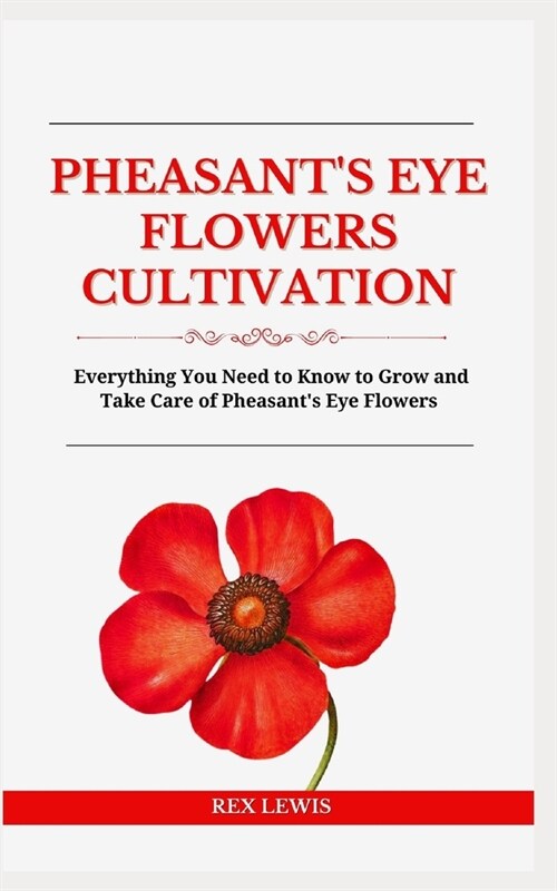 Pheasants Eye Flowers Cultivation: Everything You Need to Know to Grow and Take Care of Pheasants Eye Flowers (Paperback)