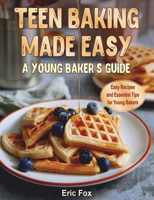 Teen Baking Made Easy a Young Bakers Suide: Easy Recipes and Essential Tips for Young Bakers (Paperback)