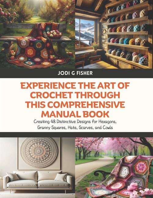 Experience the Art of Crochet through this Comprehensive Manual Book: Creating 48 Distinctive Designs for Hexagons, Granny Squares, Hats, Scarves, and (Paperback)