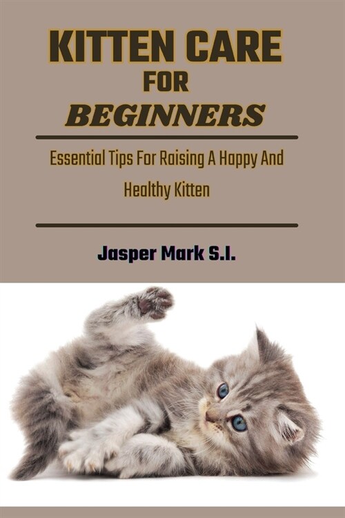 Kitten Care for Beginners: Essential Tips For Raising A Happy And Healthy Kitten (Paperback)