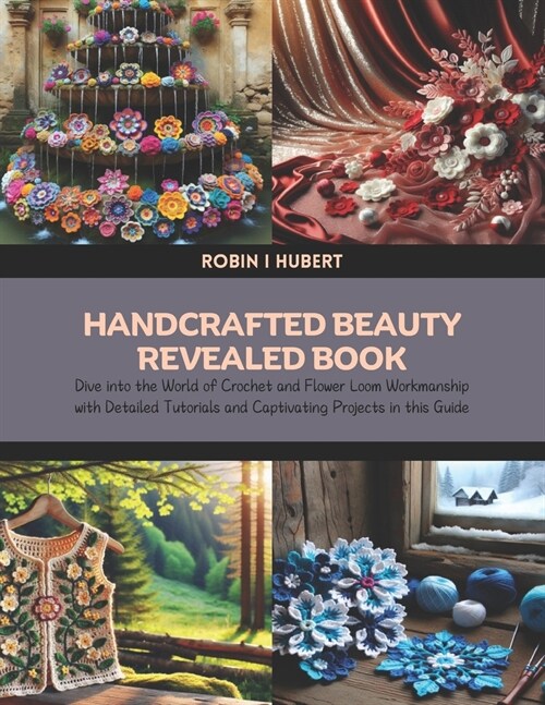 Handcrafted Beauty Revealed Book: Dive into the World of Crochet and Flower Loom Workmanship with Detailed Tutorials and Captivating Projects in this (Paperback)