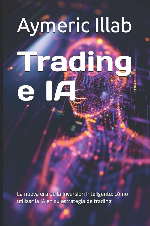 Trading e IA: La nueva era de la inversi? inteligente: c?o utilizar la IA en su estrategia de trading (Paperback)