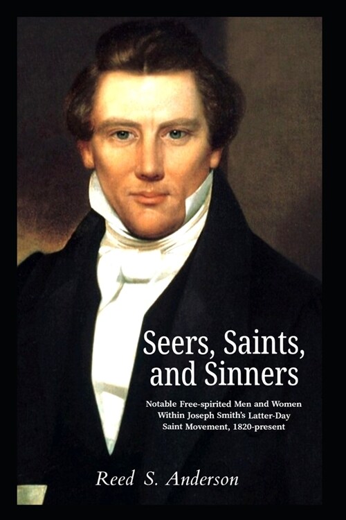 Seers, Saints, and Sinners: Notable Free-spirited Men and Women Within Joseph Smiths Latter-Day Saint Movement, 1820-present (Paperback)