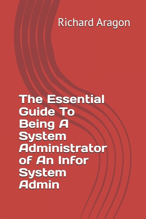 The Essential Guide To Being A System Administrator of An Infor System Admin (Paperback)