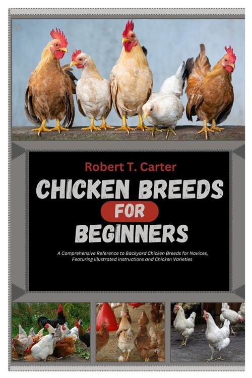 Chicken Breeds for Beginners: A Comprehensive Reference to Backyard Chicken Breeds for Novices, Featuring Illustrated Instructions and Chicken Varie (Paperback)