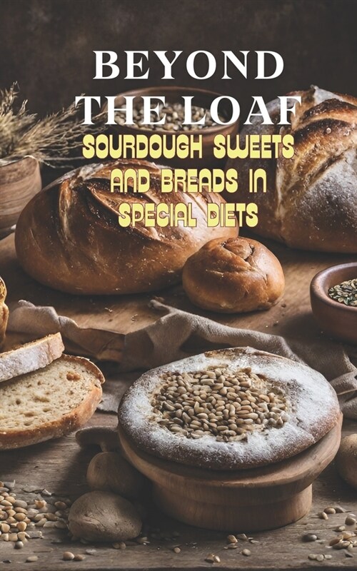Beyond The Loaf: Sourdough Sweets and Breads in Special Diets Creative Recipes for Using Wild Yeast Sourdough in Gluten-Free, Vegan, Lo (Paperback)