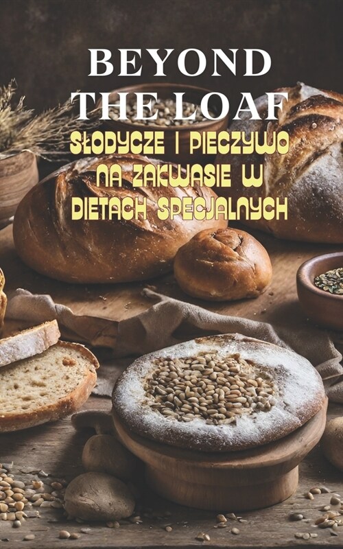 Beyond The Loaf: Slodycze i Pieczywo na Zakwasie w Dietach Specjalnych Kreatywne Przepisy na Wykorzystanie Zakwasu z Dzikich Drożd (Paperback)