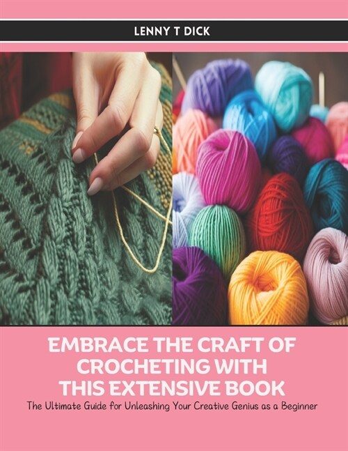 Embrace the Craft of Crocheting with this Extensive Book: The Ultimate Guide for Unleashing Your Creative Genius as a Beginner (Paperback)