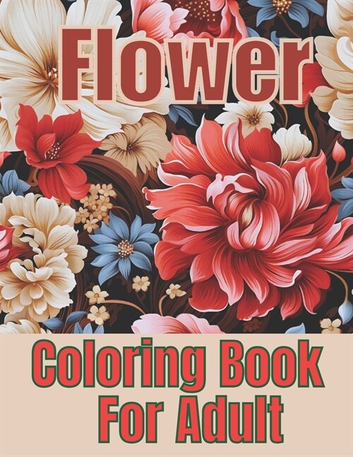 Flower Coloring Book For Adult: 50+ Unique Coloring Designs to Overcome Anxiety and Stress Relief. (Paperback)