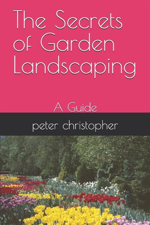 The Secrets of Garden Landscaping: A Guide (Paperback)