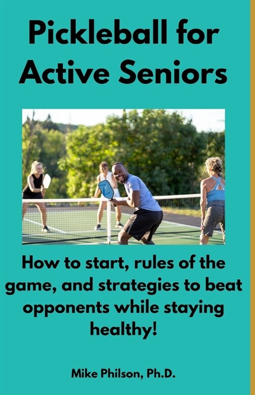 Pickleball for Active Seniors: How to Start, Rules of the Game, and Strategies to Beat Opponents While Staying Healthy (Paperback)