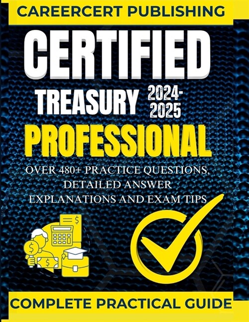 Certified Treasury Professional: Over 480+ Practice Questions, Detailed Answer Explanations and Exam Tips (Paperback)