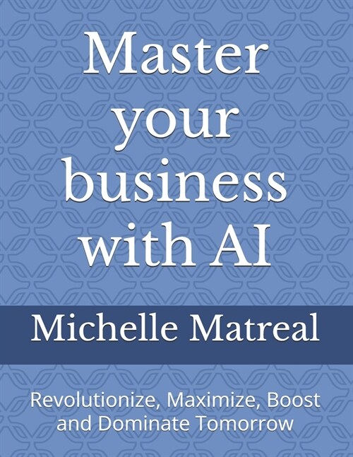 Master your business with AI: Revolutionize, Maximize, Boost and Dominate Tomorrow (Paperback)