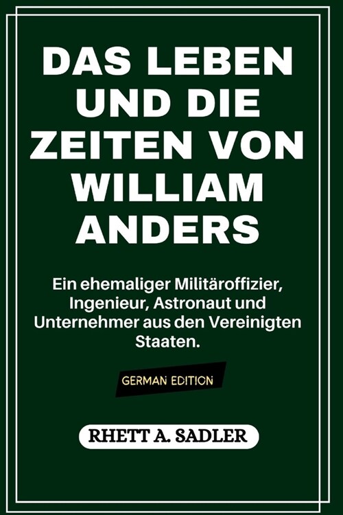 Das Leben Und Die Zeiten Von William Anders: Ein ehemaliger Milit?offizier, Ingenieur, Astronaut und Unternehmer aus den Vereinigten Staaten. (Paperback)