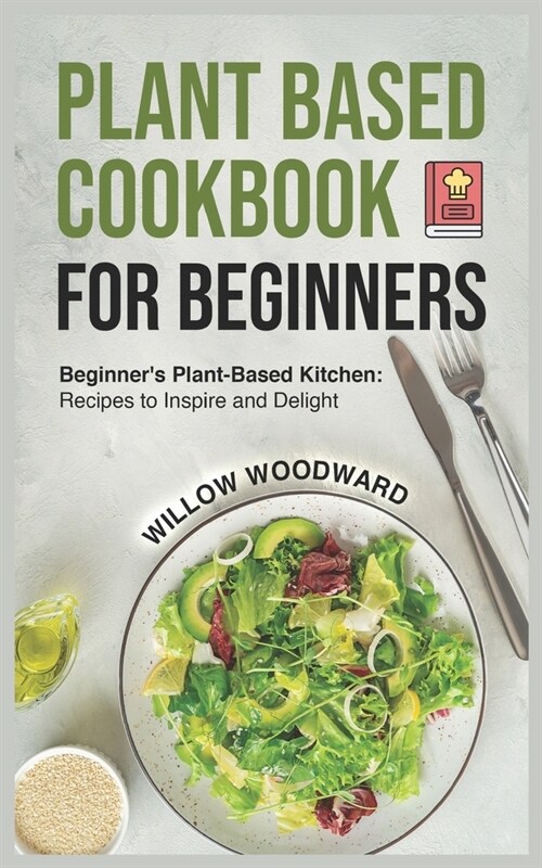 Plant Based Cookbook for Beginners: Beginners Plant-Based Kitchen: Recipes to Inspire and Delight (Paperback)