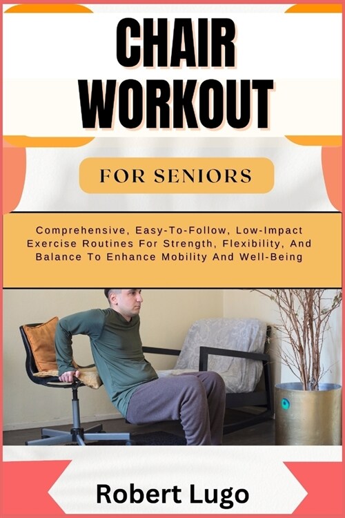 Chair Workout for Seniors: Comprehensive, Easy-To-Follow, Low-Impact Exercise Routines For Strength, Flexibility, And Balance To Enhance Mobility (Paperback)