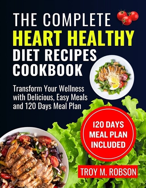 The Complete Heart healthy Diet Recipes cookbook: Transform Your Wellness with Delicious, Easy Meals and 120 Days Meal Plan (Paperback)