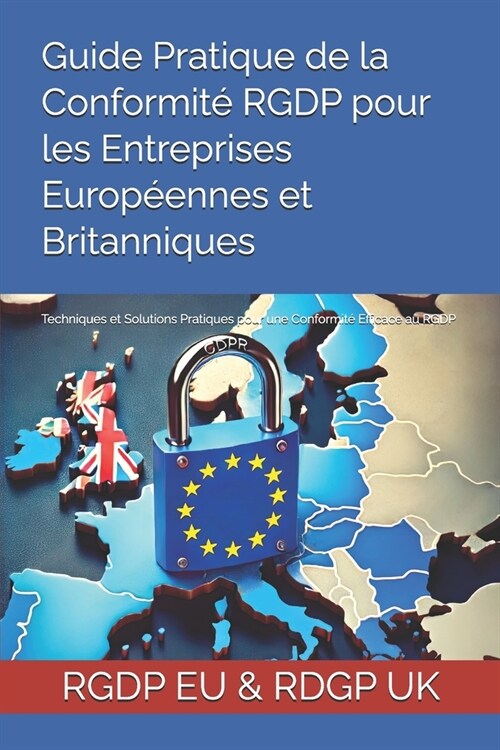 Guide Pratique de la Conformit?RGDP pour les Entreprises Europ?nnes et Britanniques: Techniques et Solutions Pratiques pour une Conformit?Efficace (Paperback)