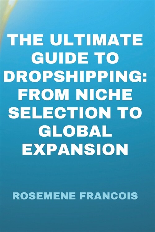 The Ultimate Guide to Dropshipping: From Niche Selection to Global Expansion (Paperback)