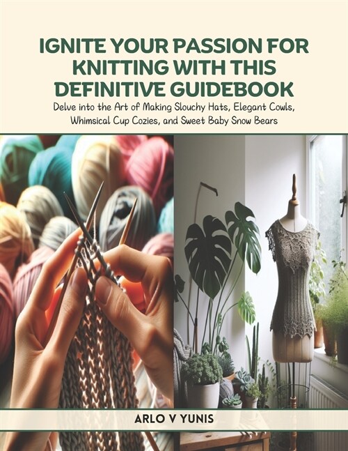 Ignite Your Passion for Knitting with This Definitive Guidebook: Delve into the Art of Making Slouchy Hats, Elegant Cowls, Whimsical Cup Cozies, and S (Paperback)