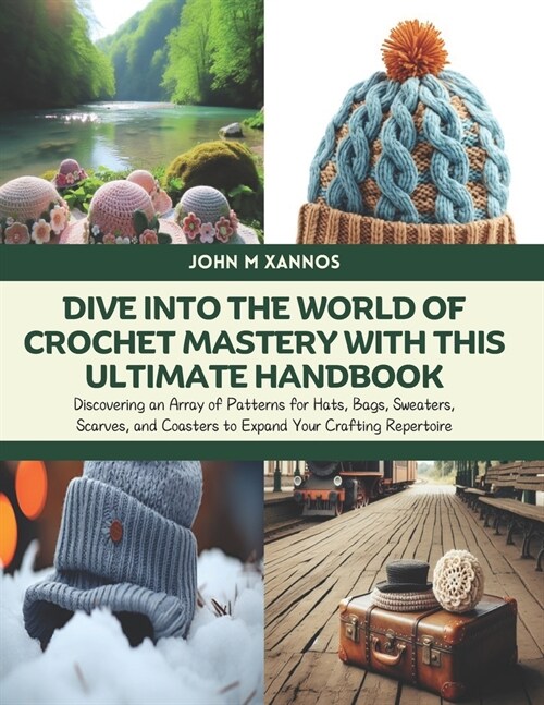 Dive Into the World of Crochet Mastery with this Ultimate Handbook: Discovering an Array of Patterns for Hats, Bags, Sweaters, Scarves, and Coasters t (Paperback)