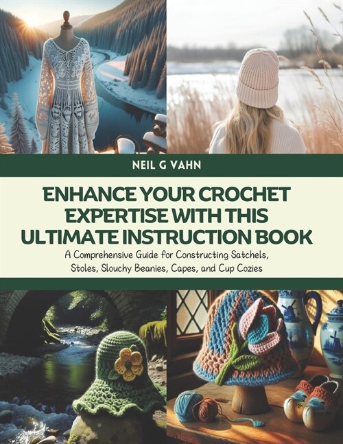 Enhance Your Crochet Expertise with this Ultimate Instruction Book: A Comprehensive Guide for Constructing Satchels, Stoles, Slouchy Beanies, Capes, a (Paperback)