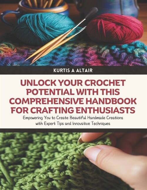 Unlock Your Crochet Potential with this Comprehensive Handbook for Crafting Enthusiasts: Empowering You to Create Beautiful Handmade Creations with Ex (Paperback)