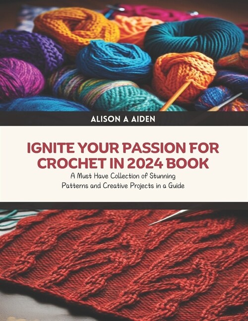 Ignite Your Passion for Crochet in 2024 Book: A Must Have Collection of Stunning Patterns and Creative Projects in a Guide (Paperback)