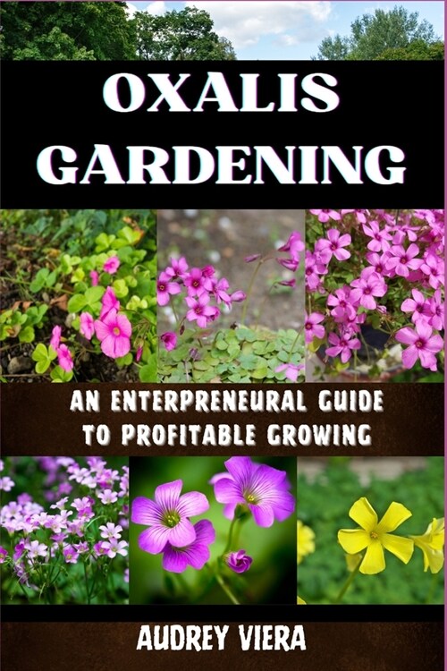 Oxalis Gardening: AN ENTERPRENEURAL GUIDE TO PROFITABLE GROWING: Maximizing Yield and Revenue: An Entrepreneurs Manual to Thriving in O (Paperback)