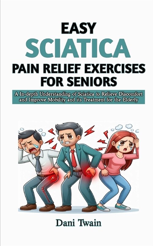 Easy Sciatica Pain Relief Exercises for Seniors: A In-depth Understanding of Sciatica to Relieve Discomfort and Improve Mobility and its Treatment for (Paperback)