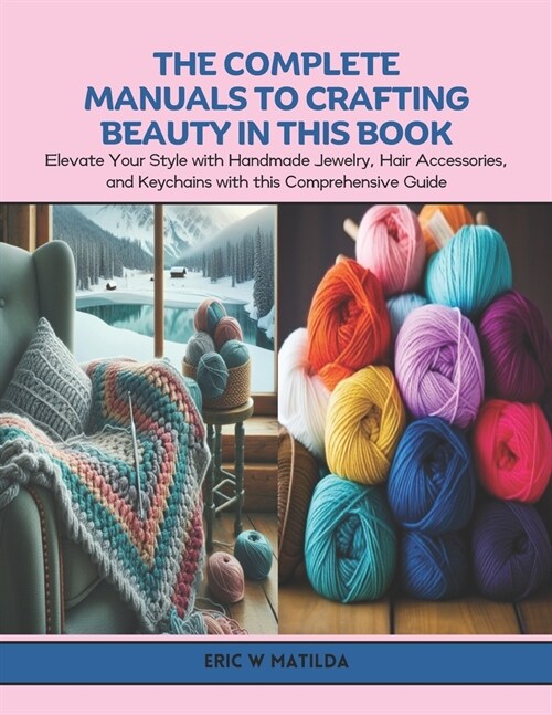 The Complete Manuals to Crafting Beauty in this Book: Elevate Your Style with Handmade Jewelry, Hair Accessories, and Keychains with this Comprehensiv (Paperback)