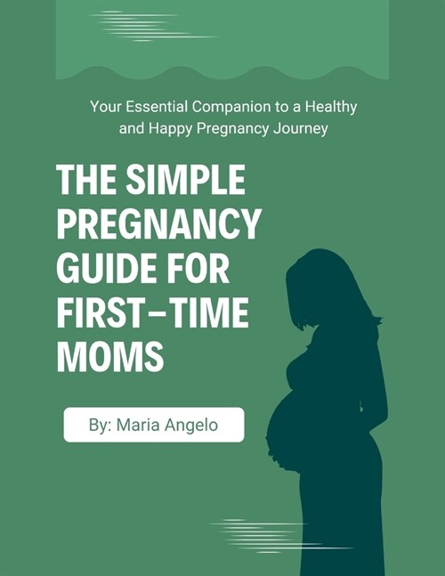 The Simple Pregnancy Guide for First-Time Moms: Your Essential Companion to a Healthy and Happy Pregnancy Journey (Paperback)