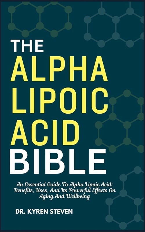 The Alpha Lipoic Acid Bible: An Essential Guide To Alpha Lipoic Acid: Benefits, Uses, And Its Powerful Effects On Aging And Wellbeing (Paperback)