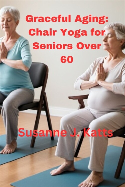 Graceful Aging: Chair Yoga for Seniors Over 60 (Paperback)