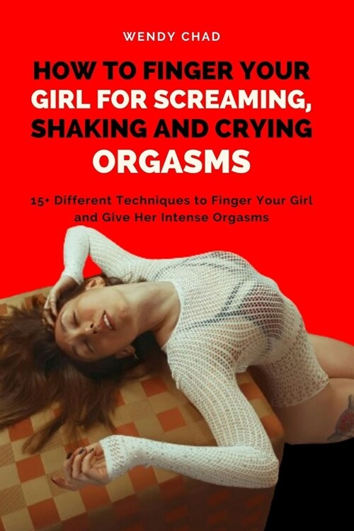 How to Finger Your Girl for Screaming, Shaking and Crying Orgasms: 15+ Different Techniques to Finger Your Girl and Give Her Intense Orgasms (Paperback)