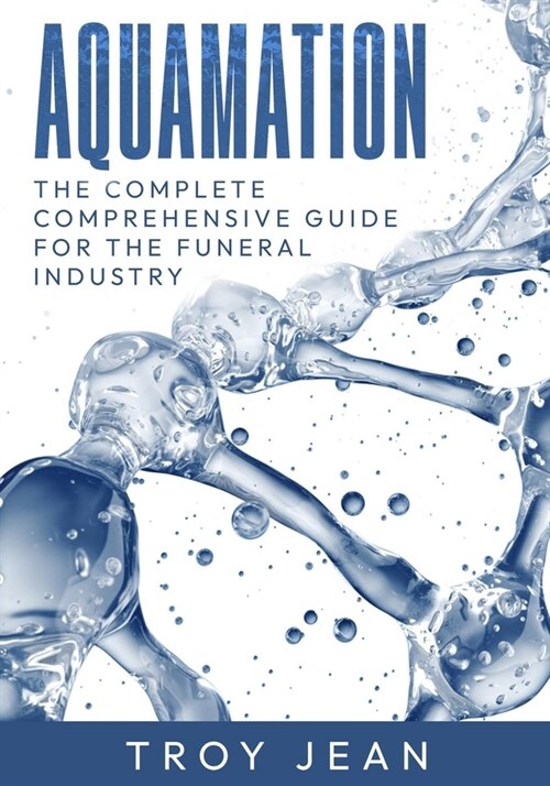 Aquamation: The Complete Updated Comprehensive Guide for the Funeral Industry on Resomation, alkaline hydrolysis, commonly know as (Paperback)