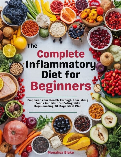 The complete Anti-inflammatory Diet For beginners: Empower Your Health Through Nourishing Foods And Mindful Eating With Rejuvenating 28-Days Meal Plan (Paperback)