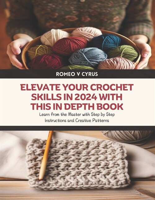 Elevate Your Crochet Skills in 2024 with this In Depth Book: Learn from the Master with Step by Step Instructions and Creative Patterns (Paperback)