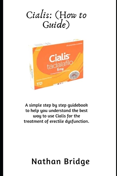 Cialis: (How to Guide): A simple step by step guidebook to help you understand the best way to use Cialis for the treatment of (Paperback)