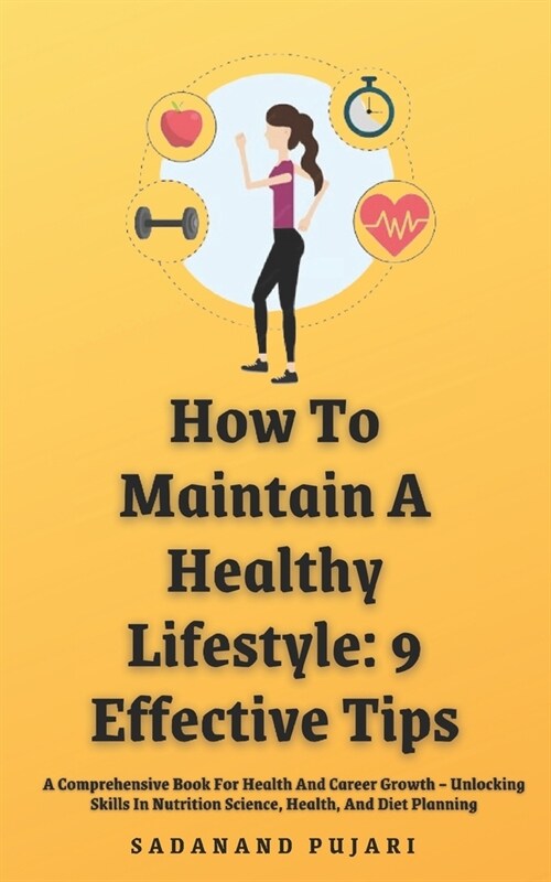 How To Maintain A Healthy Lifestyle: 9 Effective Tips: A Comprehensive Book For Health And Career Growth - Unlocking Skills In Nutrition Science, Heal (Paperback)