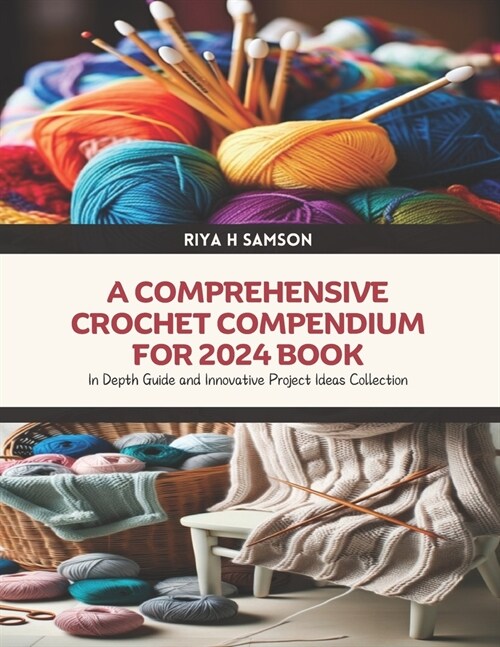 A Comprehensive Crochet Compendium for 2024 Book: In Depth Guide and Innovative Project Ideas Collection (Paperback)