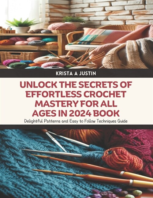 Unlock the Secrets of Effortless Crochet Mastery for All Ages in 2024 Book: Delightful Patterns and Easy to Follow Techniques Guide (Paperback)