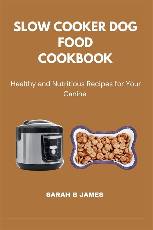 Slow Cooker Dog Food Cookbook: Healthy and Nutritious Dishes for Your Canine (Paperback)