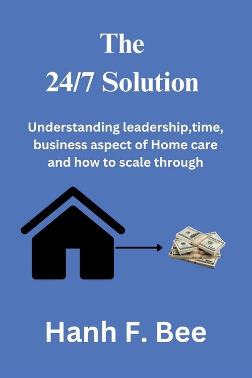 The 24/7 solution: Understanding leadership, time, business aspect of Home care and how to scale through (Paperback)