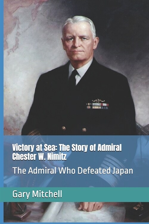 Victory at Sea: The Story of Admiral Chester W. Nimitz: The Admiral Who Defeated Japan (Paperback)