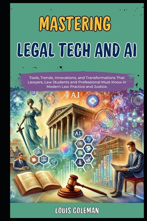 Mastering Legal Tech And AI: Tools, Trends, Innovations, and Transformations That Lawyers, Law Students and Professional Must Know in Modern Law Pr (Paperback)