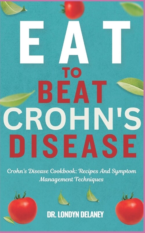 Eat to Beat Crohns Disease: Crohns Disease Cookbook: Recipes And Symptom Management Techniques (Paperback)