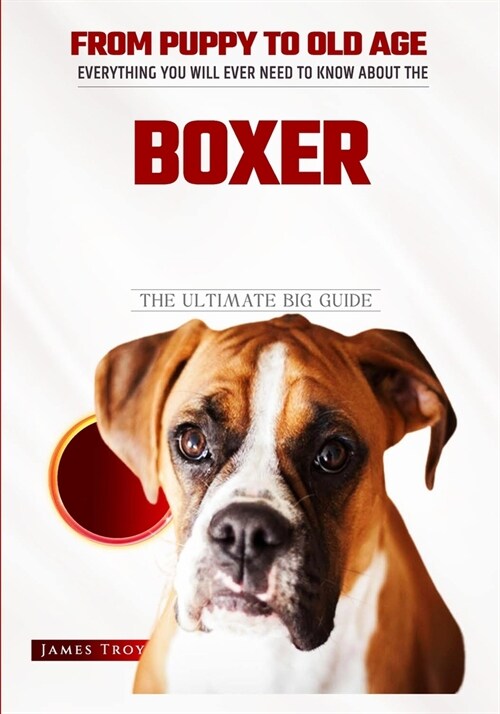 Boxer Dog - The Owners Ultimate Handbook: Choosing a puppy, Grooming, Health, Diet, House Training, Socializing, Care In Old Age And Training Your Bea (Paperback)